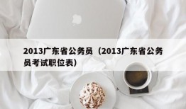 2013广东省公务员（2013广东省公务员考试职位表）