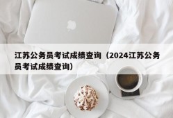 江苏公务员考试成绩查询（2024江苏公务员考试成绩查询）