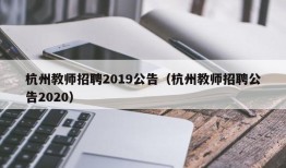 杭州教师招聘2019公告（杭州教师招聘公告2020）