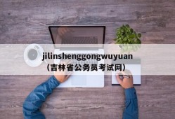 jilinshenggongwuyuan（吉林省公务员考试网）