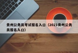 贵州公务员考试报名入口（2021贵州公务员报名入口）