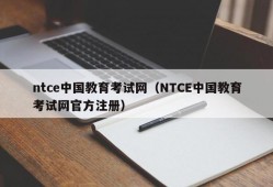 ntce中国教育考试网（NTCE中国教育考试网官方注册）