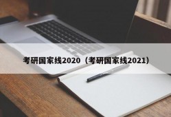 考研国家线2020（考研国家线2021）