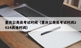 重庆公务员考试时间（重庆公务员考试时间2024具体时间）