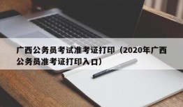 广西公务员考试准考证打印（2020年广西公务员准考证打印入口）