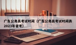 广东公务员考试时间（广东公务员考试时间表2023年省考）