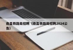 南昌铁路局招聘（南昌铁路局招聘2024公告）