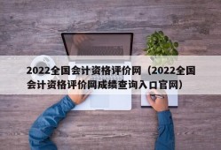 2022全国会计资格评价网（2022全国会计资格评价网成绩查询入口官网）