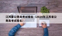 江苏省公务员考试报名（2024年江苏省公务员考试报名）