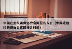 中国注册税务师协会官网报名入口（中国注册税务师协会官网报名时间）