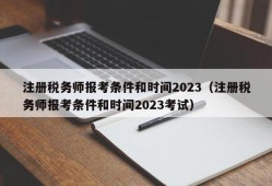 注册税务师报考条件和时间2023（注册税务师报考条件和时间2023考试）