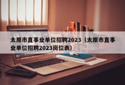 太原市直事业单位招聘2023（太原市直事业单位招聘2023岗位表）