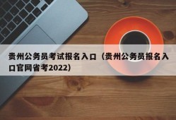 贵州公务员考试报名入口（贵州公务员报名入口官网省考2022）