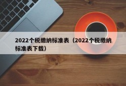 2022个税缴纳标准表（2022个税缴纳标准表下载）