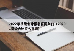 2022年初级会计报名官网入口（20201初级会计报名官网）