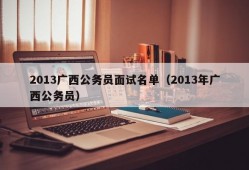 2013广西公务员面试名单（2013年广西公务员）