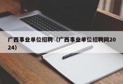 广西事业单位招聘（广西事业单位招聘网2024）