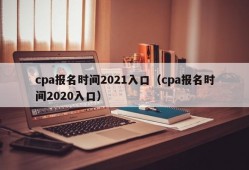 cpa报名时间2021入口（cpa报名时间2020入口）