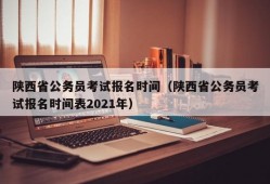 陕西省公务员考试报名时间（陕西省公务员考试报名时间表2021年）