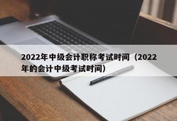 2022年中级会计职称考试时间（2022年的会计中级考试时间）