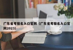 广东省考报名入口官网（广东省考报名入口官网2023）