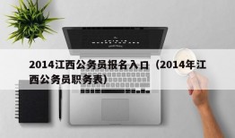 2014江西公务员报名入口（2014年江西公务员职务表）