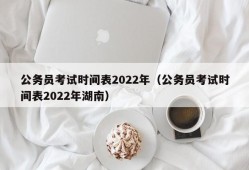 公务员考试时间表2022年（公务员考试时间表2022年湖南）