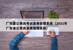 广东省公务员考试录用管理系统（2021年广东省公务员录用管理系统）