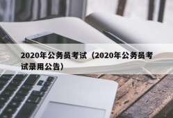2020年公务员考试（2020年公务员考试录用公告）