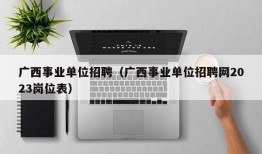 广西事业单位招聘（广西事业单位招聘网2023岗位表）