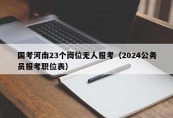 国考河南23个岗位无人报考（2024公务员报考职位表）
