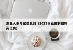 湖北人事考试信息网（2023事业编制招聘岗位表）