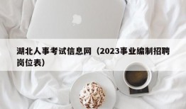 湖北人事考试信息网（2023事业编制招聘岗位表）