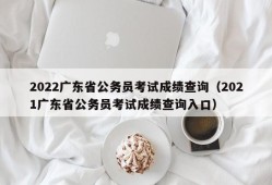 2022广东省公务员考试成绩查询（2021广东省公务员考试成绩查询入口）