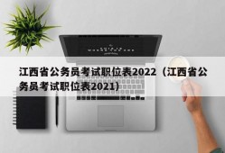 江西省公务员考试职位表2022（江西省公务员考试职位表2021）