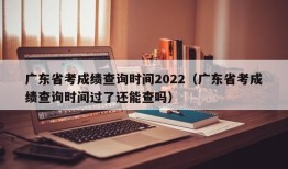 广东省考成绩查询时间2022（广东省考成绩查询时间过了还能查吗）
