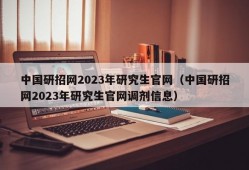 中国研招网2023年研究生官网（中国研招网2023年研究生官网调剂信息）