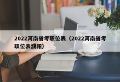 2022河南省考职位表（2022河南省考职位表濮阳）