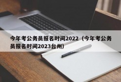 今年考公务员报名时间2022（今年考公务员报名时间2023台州）