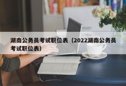 湖南公务员考试职位表（2022湖南公务员考试职位表）