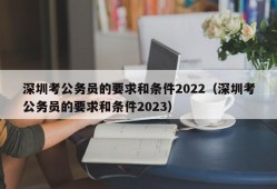 深圳考公务员的要求和条件2022（深圳考公务员的要求和条件2023）