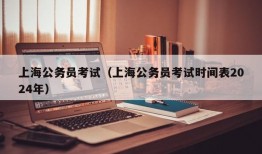 上海公务员考试（上海公务员考试时间表2024年）
