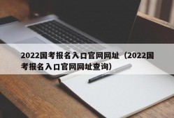 2022国考报名入口官网网址（2022国考报名入口官网网址查询）