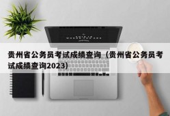 贵州省公务员考试成绩查询（贵州省公务员考试成绩查询2023）