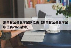 湖南省公务员考试职位表（湖南省公务员考试职位表2023省考）