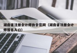 湖南省注册会计师协会官网（湖南省注册会计师报名入口）