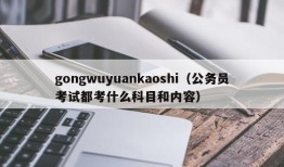 gongwuyuankaoshi（公务员考试都考什么科目和内容）