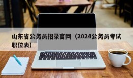 山东省公务员招录官网（2024公务员考试职位表）