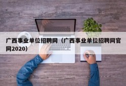 广西事业单位招聘网（广西事业单位招聘网官网2020）