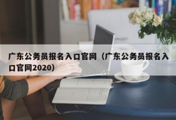 广东公务员报名入口官网（广东公务员报名入口官网2020）